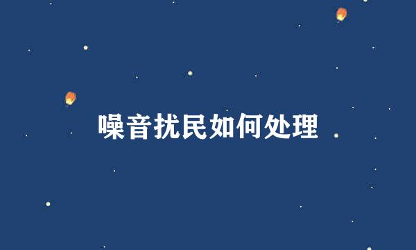 噪音扰民如何处理