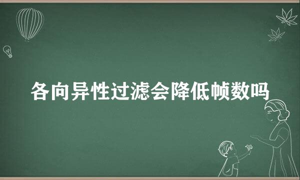 各向异性过滤会降低帧数吗