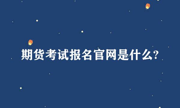 期货考试报名官网是什么?