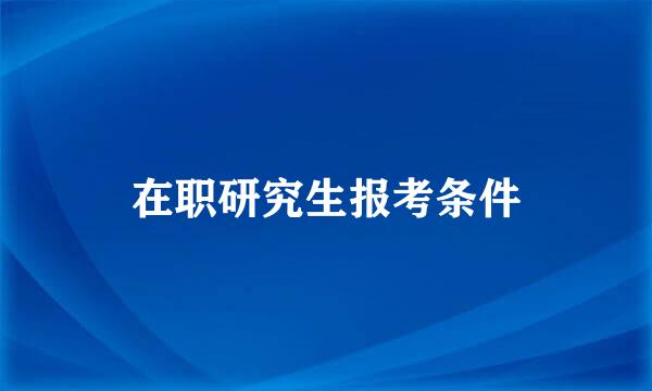 在职研究生报考条件