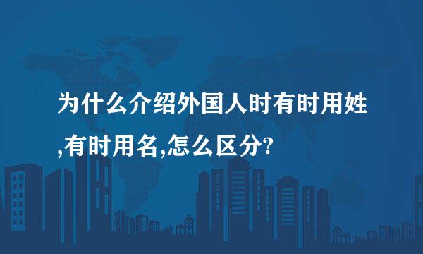 为什么介绍外国人时有时用姓,有时用名,怎么区分?