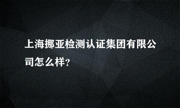 上海挪亚检测认证集团有限公司怎么样？