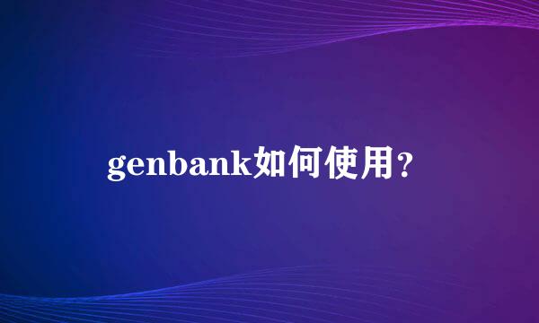 genbank如何使用？