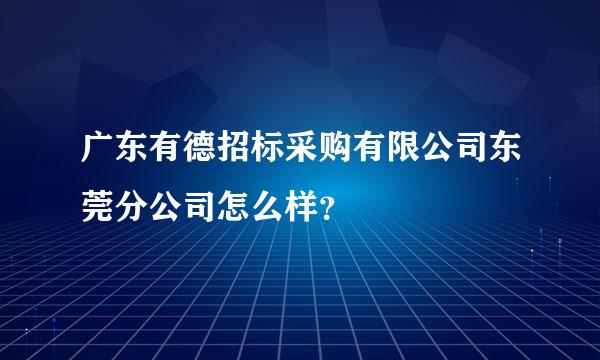 广东有德招标采购有限公司东莞分公司怎么样？