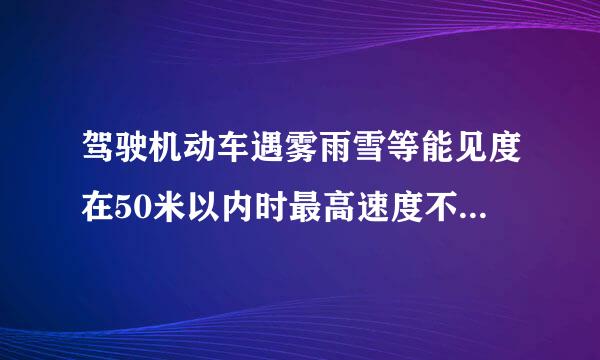 驾驶机动车遇雾雨雪等能见度在50米以内时最高速度不能超过多少