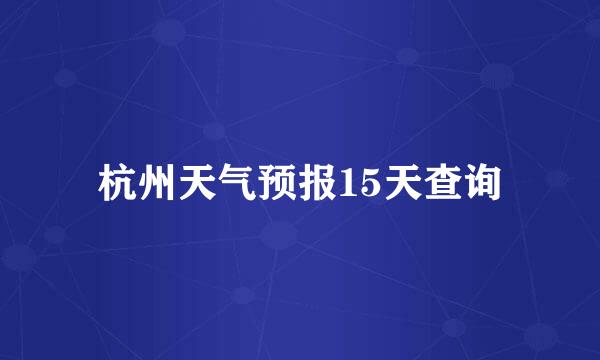 杭州天气预报15天查询