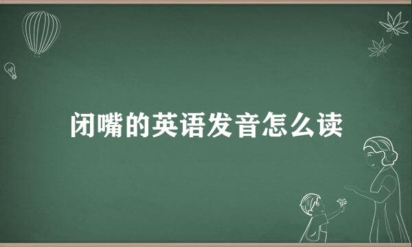 闭嘴的英语发音怎么读