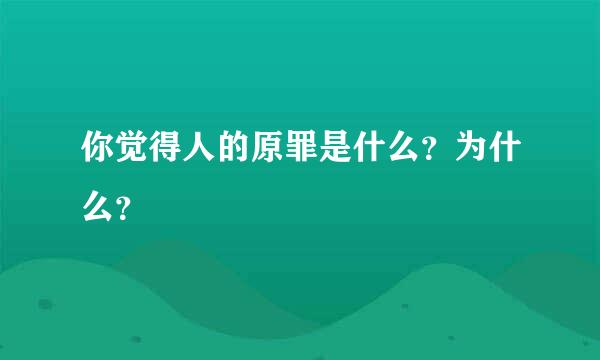 你觉得人的原罪是什么？为什么？