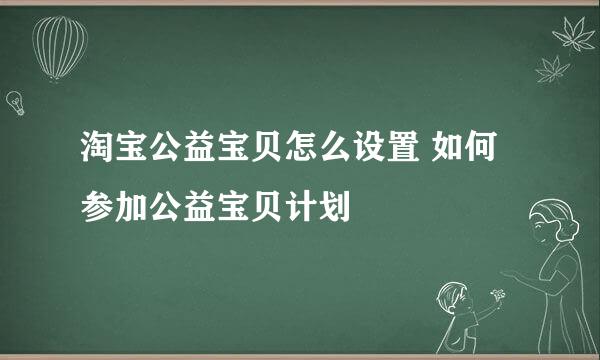 淘宝公益宝贝怎么设置 如何参加公益宝贝计划