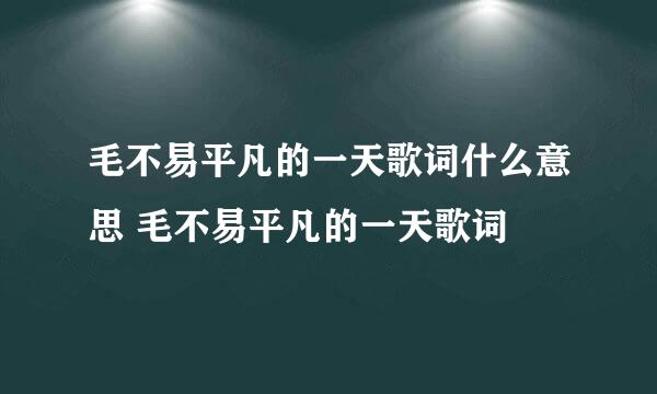 毛不易平凡的一天歌词什么意思 毛不易平凡的一天歌词