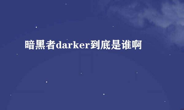 暗黑者darker到底是谁啊