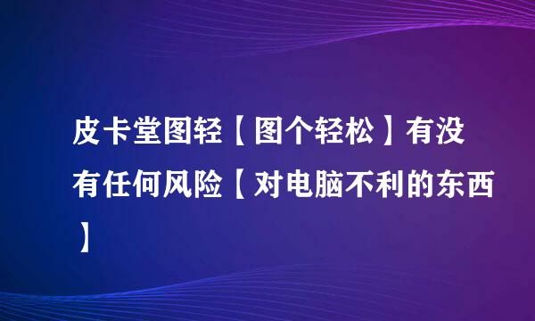 皮卡堂图轻【图个轻松】有没有任何风险【对电脑不利的东西】