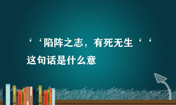 ‘‘陷阵之志，有死无生‘‘ 这句话是什么意