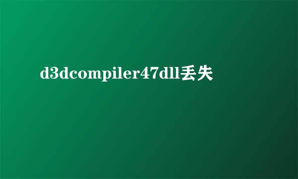 d3dcompiler47dll丢失