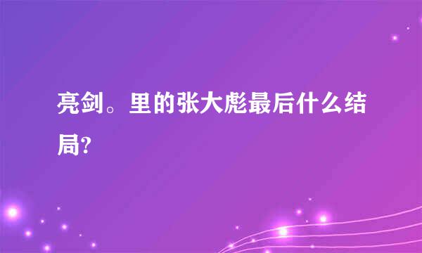 亮剑。里的张大彪最后什么结局?