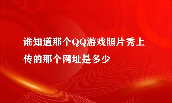 谁知道那个QQ游戏照片秀上传的那个网址是多少