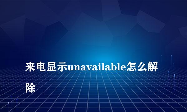 
来电显示unavailable怎么解除
