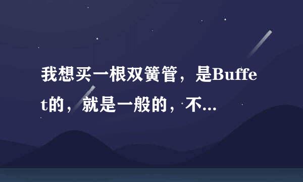 我想买一根双簧管，是Buffet的，就是一般的，不用太好的，大概是多少价钱......