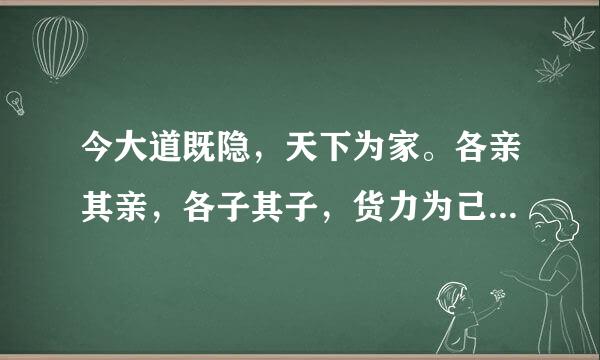 今大道既隐，天下为家。各亲其亲，各子其子，货力为己；大人（指天子诸侯）世及（世代相传）以为