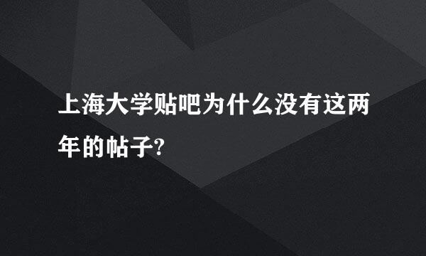 上海大学贴吧为什么没有这两年的帖子?