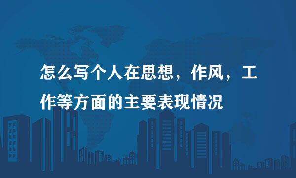 怎么写个人在思想，作风，工作等方面的主要表现情况