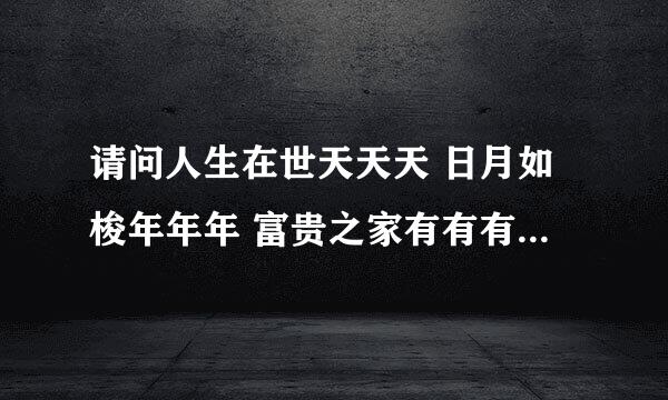 请问人生在世天天天 日月如梭年年年 富贵之家有有有 贫困之人寒寒寒 什么意思？