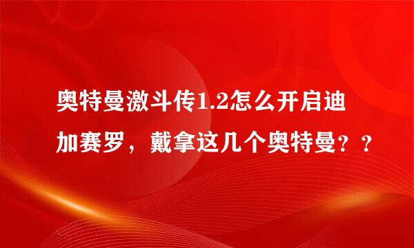 奥特曼激斗传1.2怎么开启迪加赛罗，戴拿这几个奥特曼？？