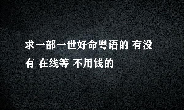 求一部一世好命粤语的 有没有 在线等 不用钱的