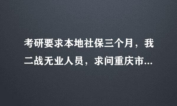 考研要求本地社保三个月，我二战无业人员，求问重庆市三个月社保的大