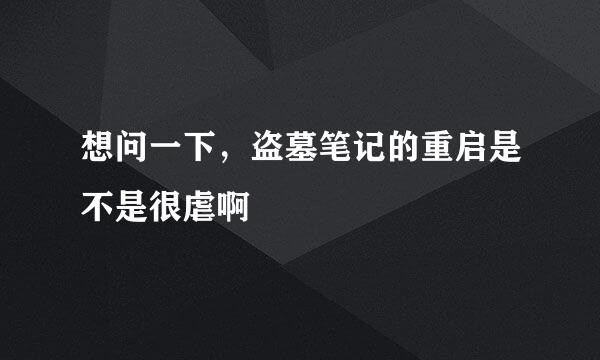 想问一下，盗墓笔记的重启是不是很虐啊