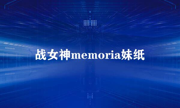 战女神memoria妹纸