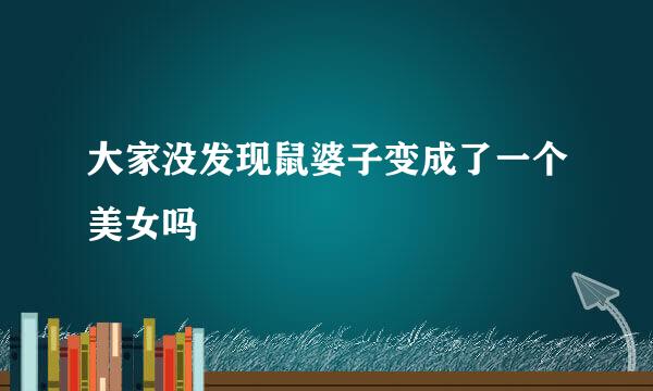 大家没发现鼠婆子变成了一个美女吗