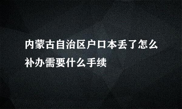 内蒙古自治区户口本丢了怎么补办需要什么手续