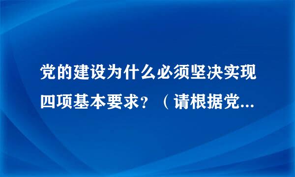 党的建设为什么必须坚决实现四项基本要求？（请根据党章回答）