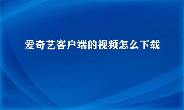 爱奇艺客户端的视频怎么下载