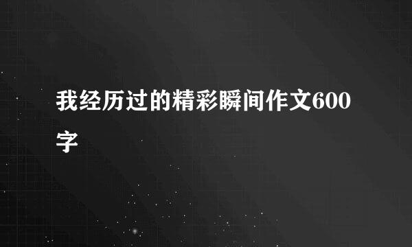 我经历过的精彩瞬间作文600字