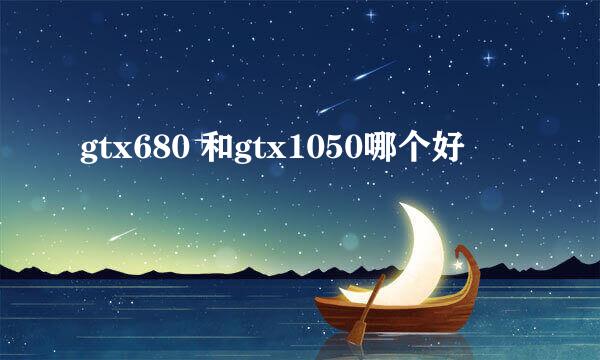 gtx680 和gtx1050哪个好