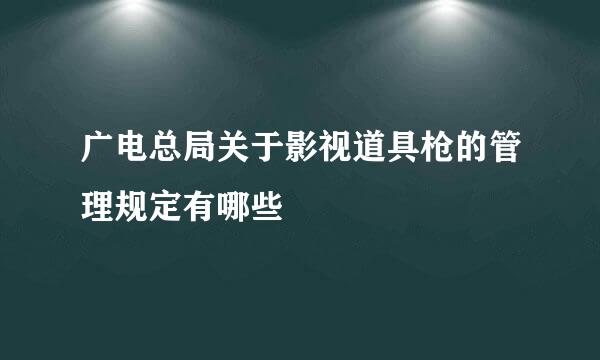 广电总局关于影视道具枪的管理规定有哪些