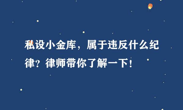 私设小金库，属于违反什么纪律？律师带你了解一下！