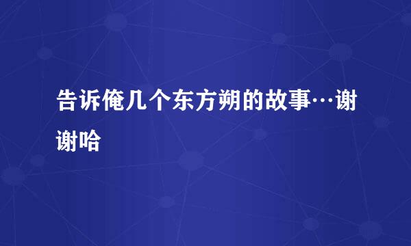 告诉俺几个东方朔的故事…谢谢哈