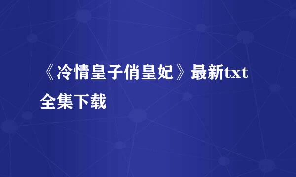 《冷情皇子俏皇妃》最新txt全集下载