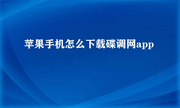 苹果手机怎么下载碟调网app