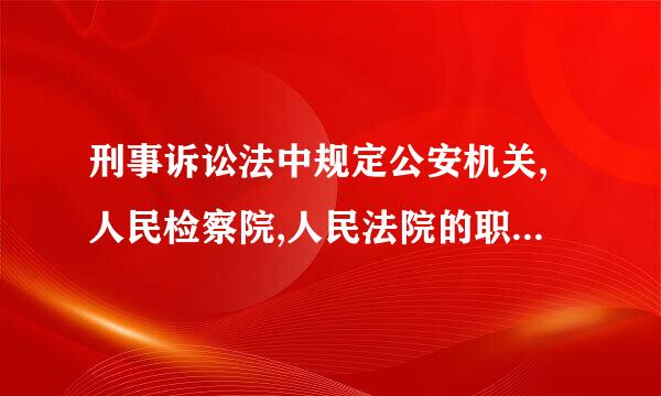 刑事诉讼法中规定公安机关,人民检察院,人民法院的职责各是什么