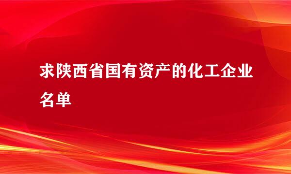 求陕西省国有资产的化工企业名单