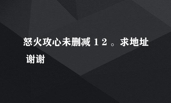 怒火攻心未删减 1 2 。求地址 谢谢