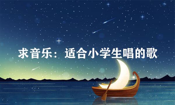 求音乐：适合小学生唱的歌