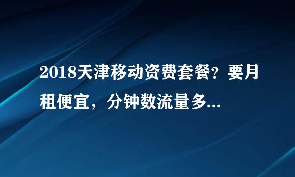 2018天津移动资费套餐？要月租便宜，分钟数流量多的，求推荐！