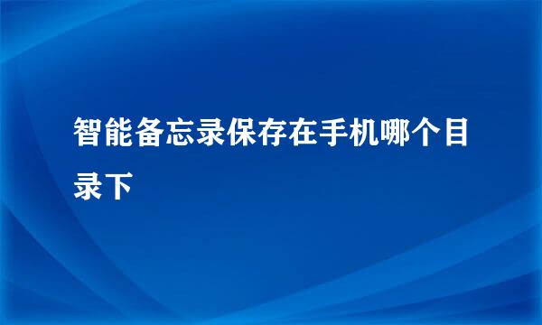 智能备忘录保存在手机哪个目录下