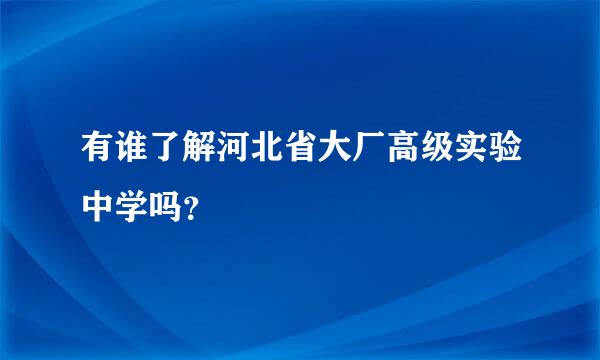 有谁了解河北省大厂高级实验中学吗？