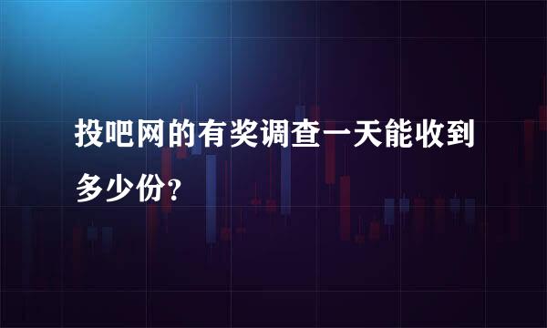 投吧网的有奖调查一天能收到多少份？